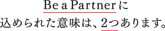 Be a Partnerに込められた意味は、2つあります。