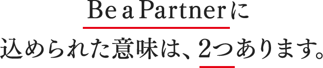 Be a Partnerに込められた意味は、2つあります。